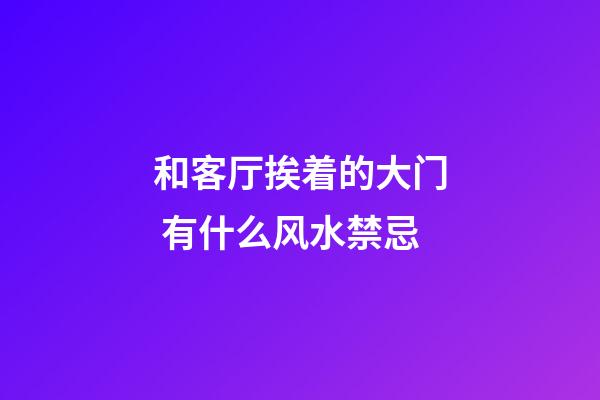 和客厅挨着的大门 有什么风水禁忌